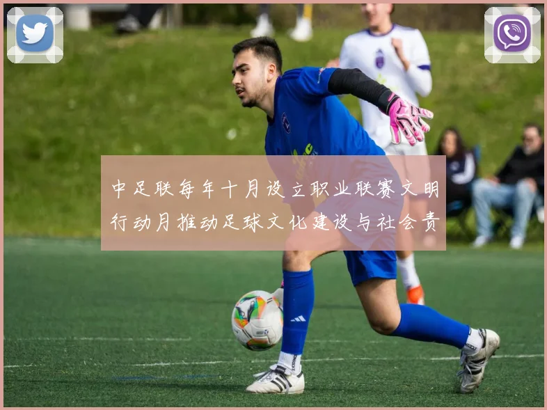 中足联每年十月设立职业联赛文明行动月推动足球文化建设与社会责任