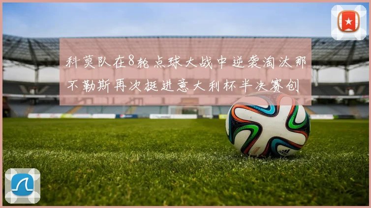 科莫队在8轮点球大战中逆袭淘汰那不勒斯再次挺进意大利杯半决赛创造历史