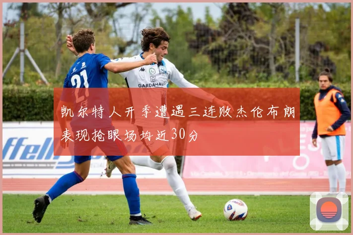 凯尔特人开季遭遇三连败杰伦布朗表现抢眼场均近30分