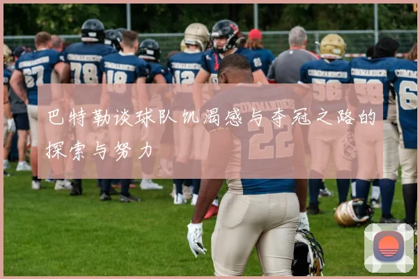 巴特勒谈球队饥渴感与夺冠之路的探索与努力