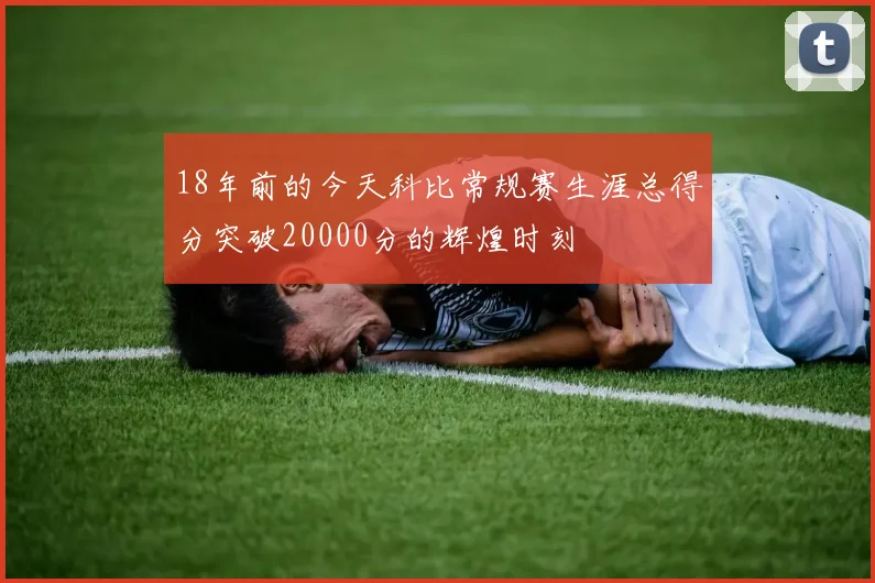 18年前的今天科比常规赛生涯总得分突破20000分的辉煌时刻