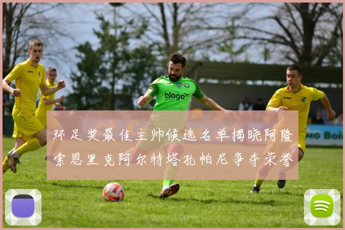 环足奖最佳主帅候选名单揭晓阿隆索恩里克阿尔特塔孔帕尼争夺荣誉