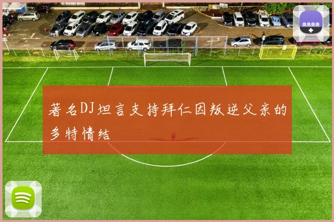 著名DJ坦言支持拜仁因叛逆父亲的多特情结