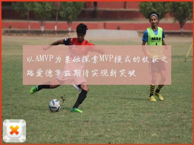 以AMVP为基础探索MVP模式的收获之路爱德华兹期待实现新突破