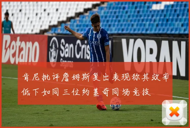 肯尼批评詹姆斯复出表现称其效率低下如同三位约基奇同场竞技