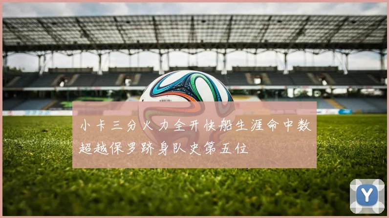 小卡三分火力全开快船生涯命中数超越保罗跻身队史第五位