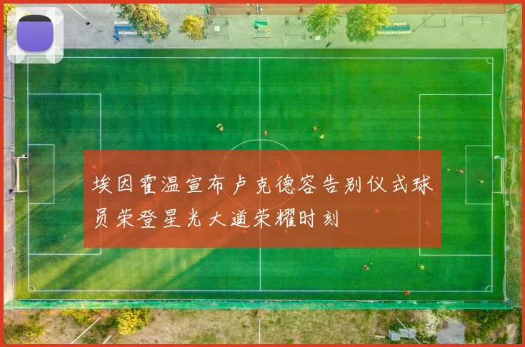 埃因霍温宣布卢克德容告别仪式球员荣登星光大道荣耀时刻